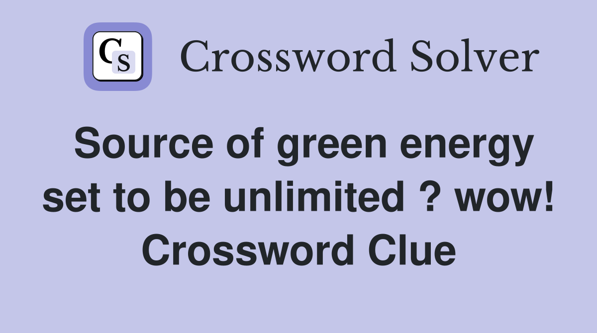 Source of green energy set to be unlimited ? wow! Crossword Clue