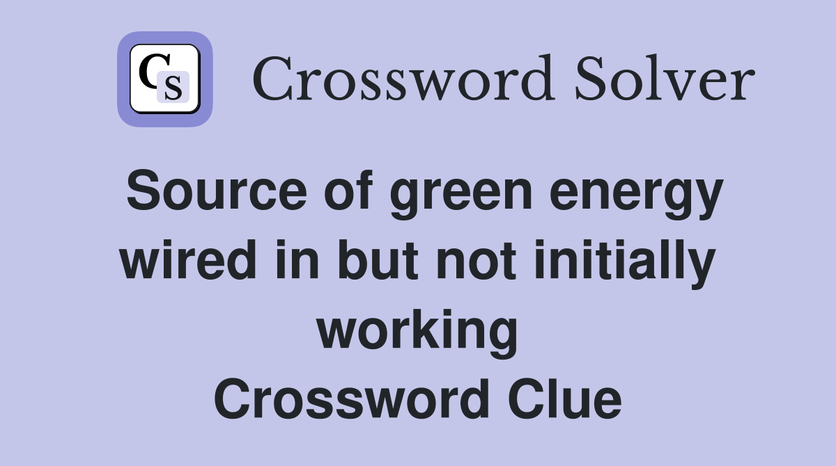 Source of green energy wired in but not initially working Crossword Clue