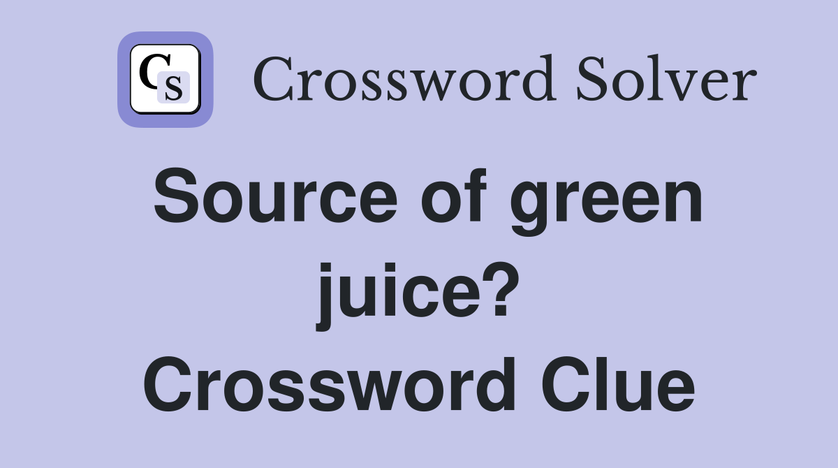 Source of green juice? Crossword Clue Answers Crossword Solver