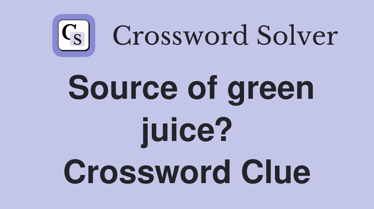 Source of green juice? Crossword Clue