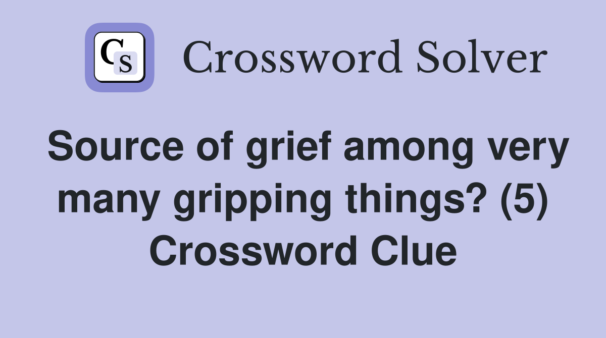 Source of grief among very many gripping things? (5) Crossword Clue