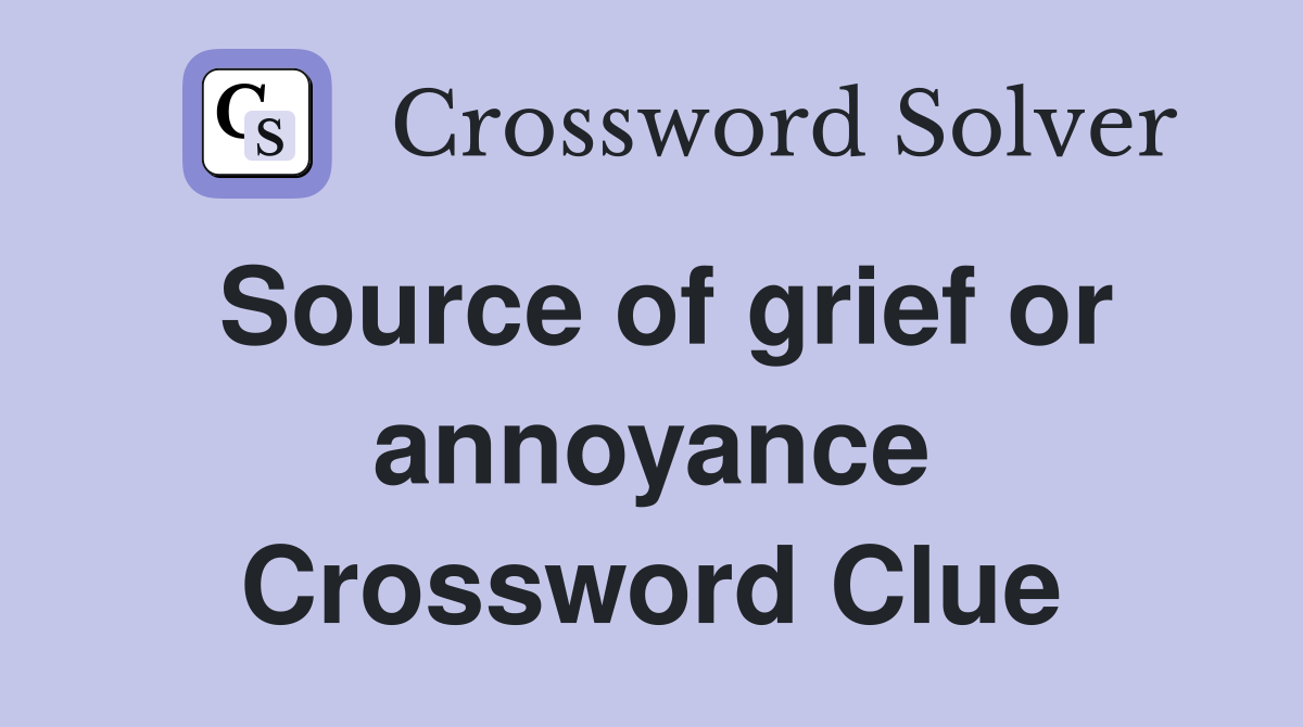 Source of grief or annoyance Crossword Clue