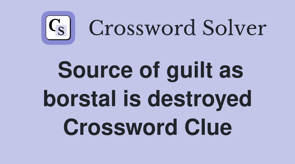 Source of guilt as borstal is destroyed Crossword Clue