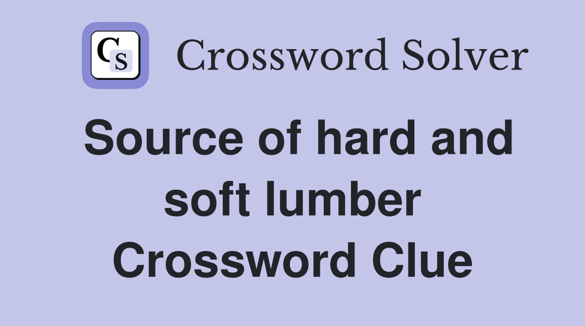 Source of hard and soft lumber Crossword Clue