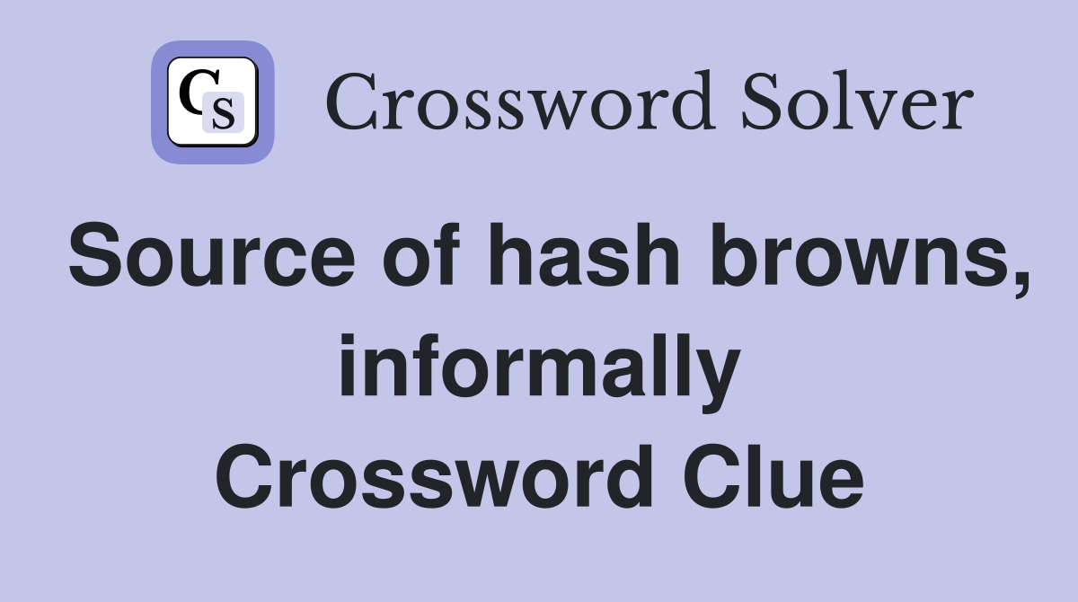 Source of hash browns, informally Crossword Clue