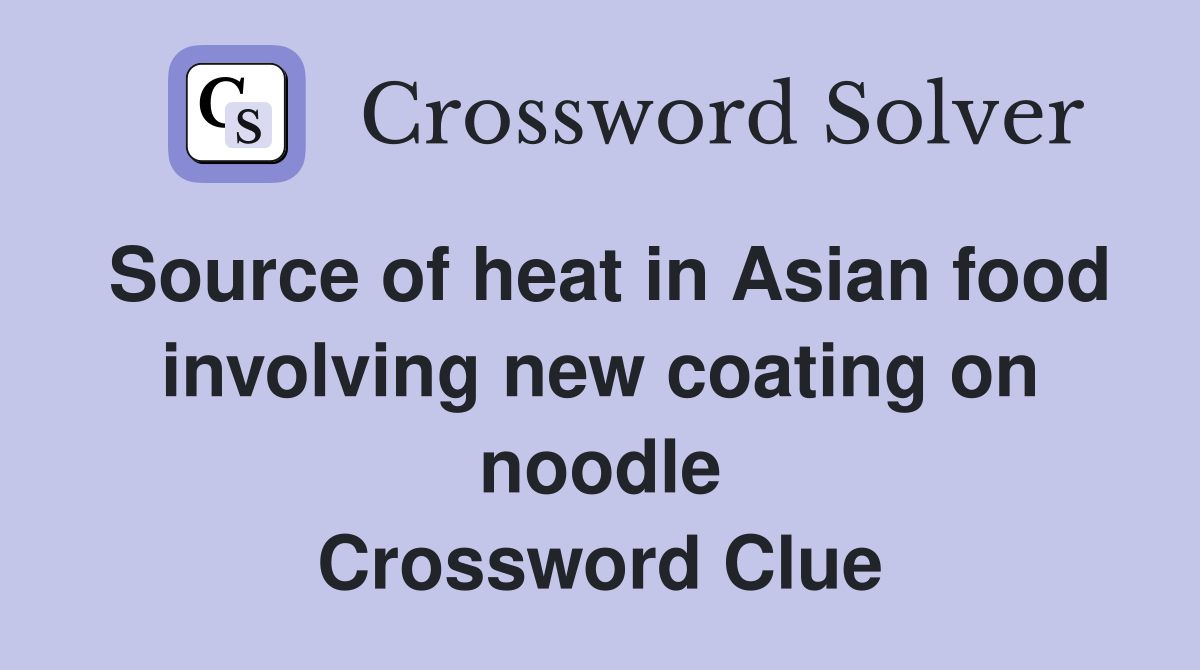 Source of heat in Asian food involving new coating on noodle Crossword Clue