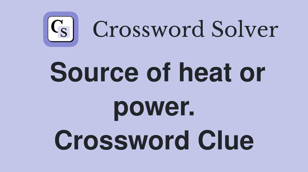 Source of heat or power. Crossword Clue