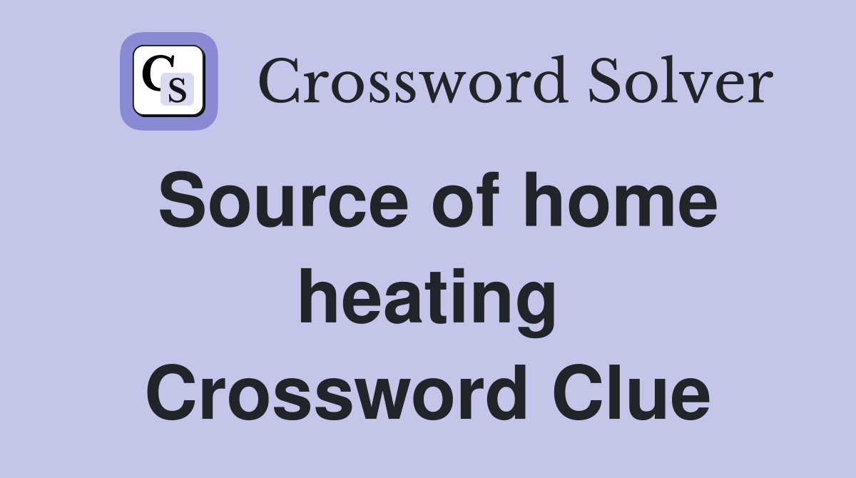 Source of home heating Crossword Clue