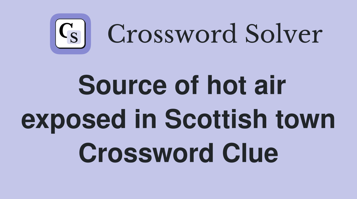 Source of hot air exposed in Scottish town Crossword Clue
