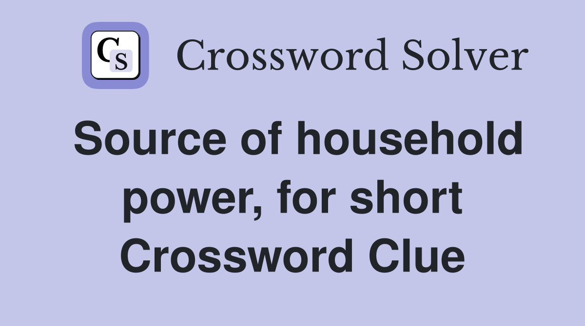 Source of household power, for short Crossword Clue
