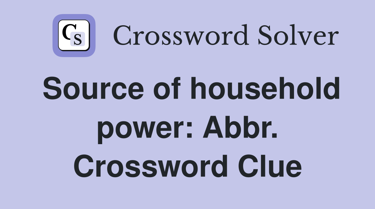 Source of household power: Abbr. Crossword Clue