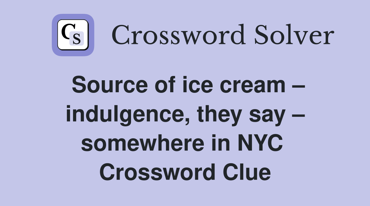 Source of ice cream – indulgence, they say – somewhere in NYC  Crossword Clue