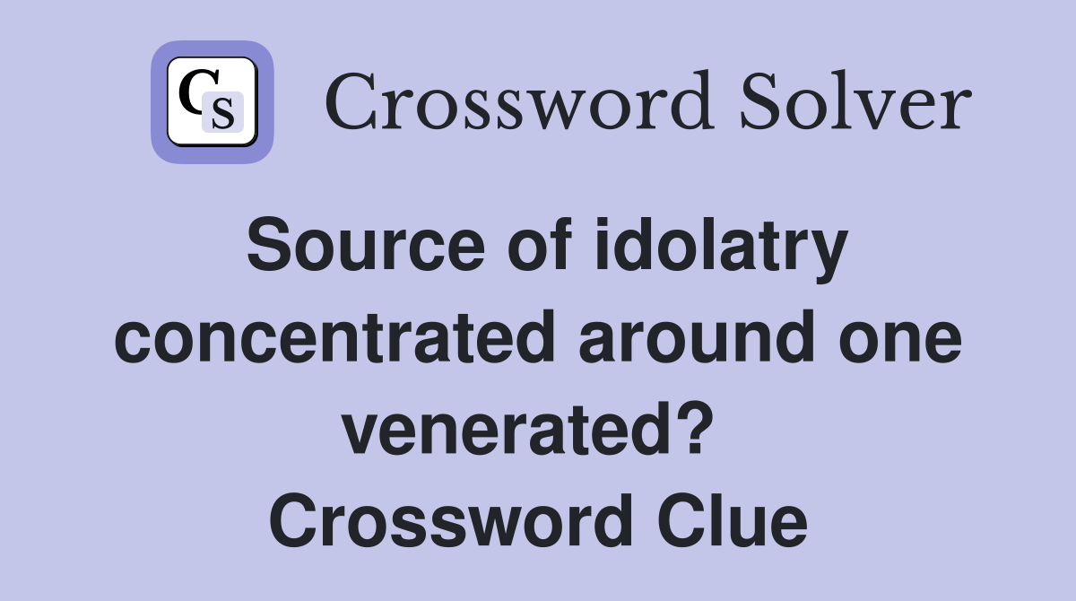 Source of idolatry concentrated around one venerated?  Crossword Clue