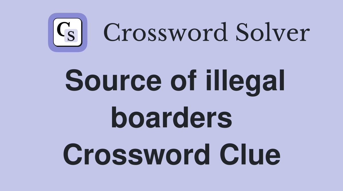 Source of illegal boarders Crossword Clue
