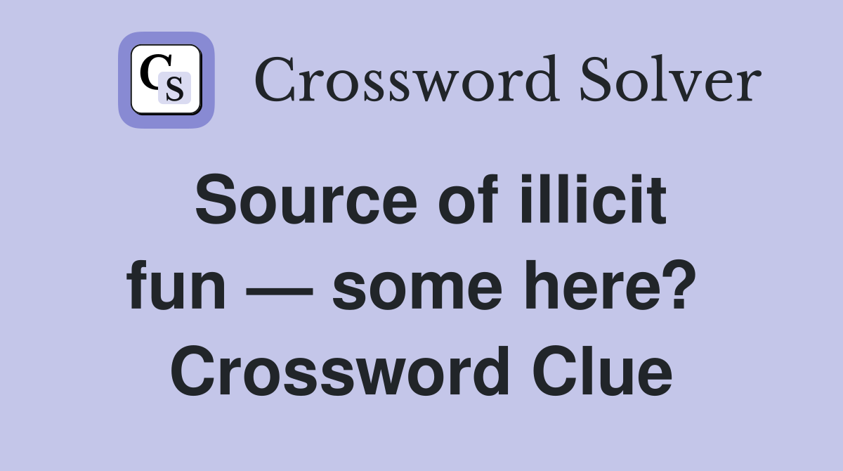 Source of illicit fun — some here?  Crossword Clue