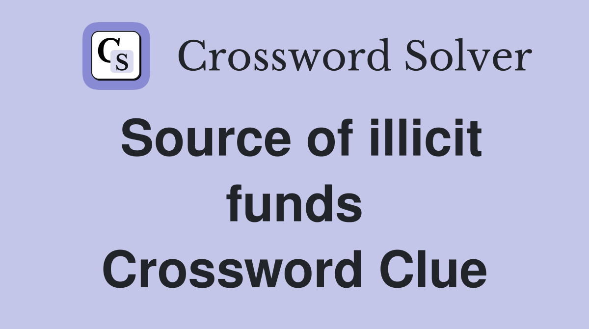 Source of illicit funds Crossword Clue