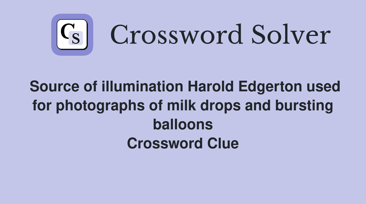 Source of illumination Harold Edgerton used for photographs of milk drops and bursting balloons Crossword Clue