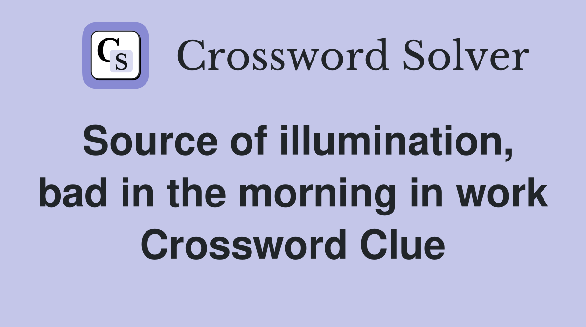 Source of illumination, bad in the morning in work Crossword Clue