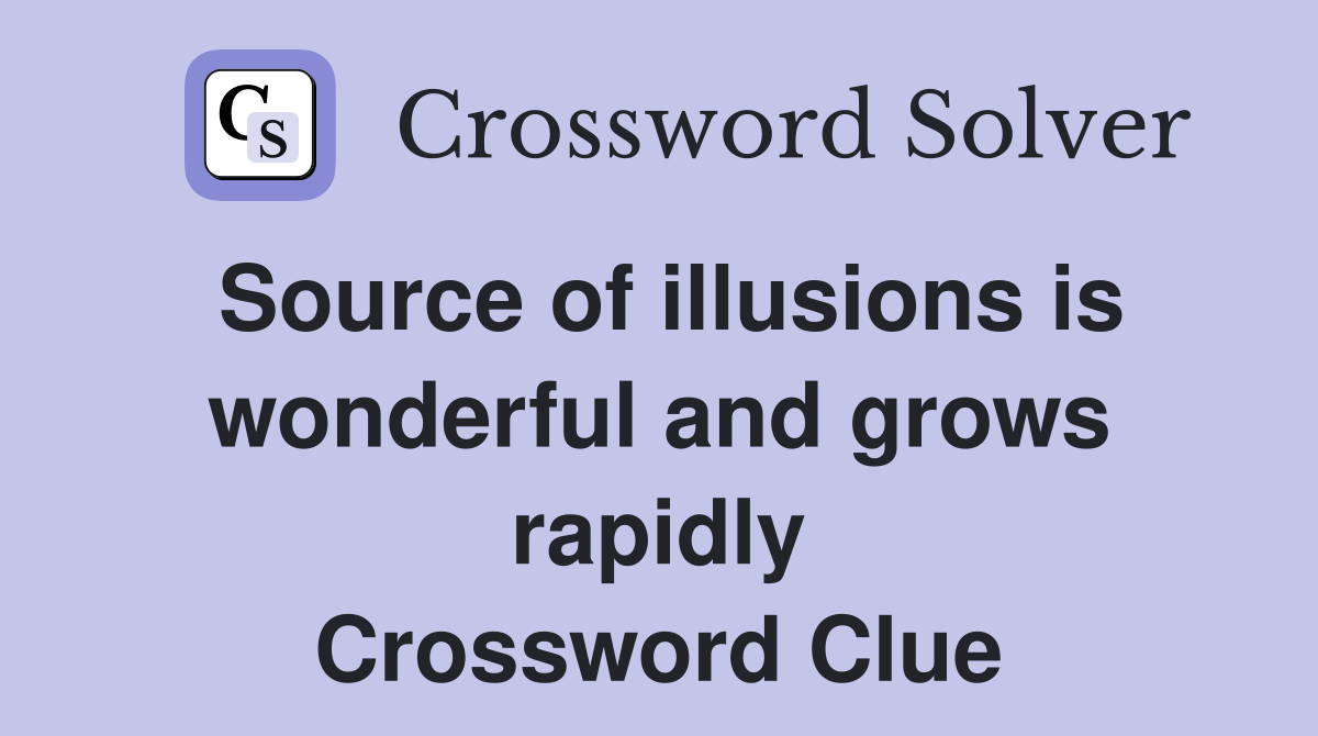Source of illusions is wonderful and grows rapidly Crossword Clue