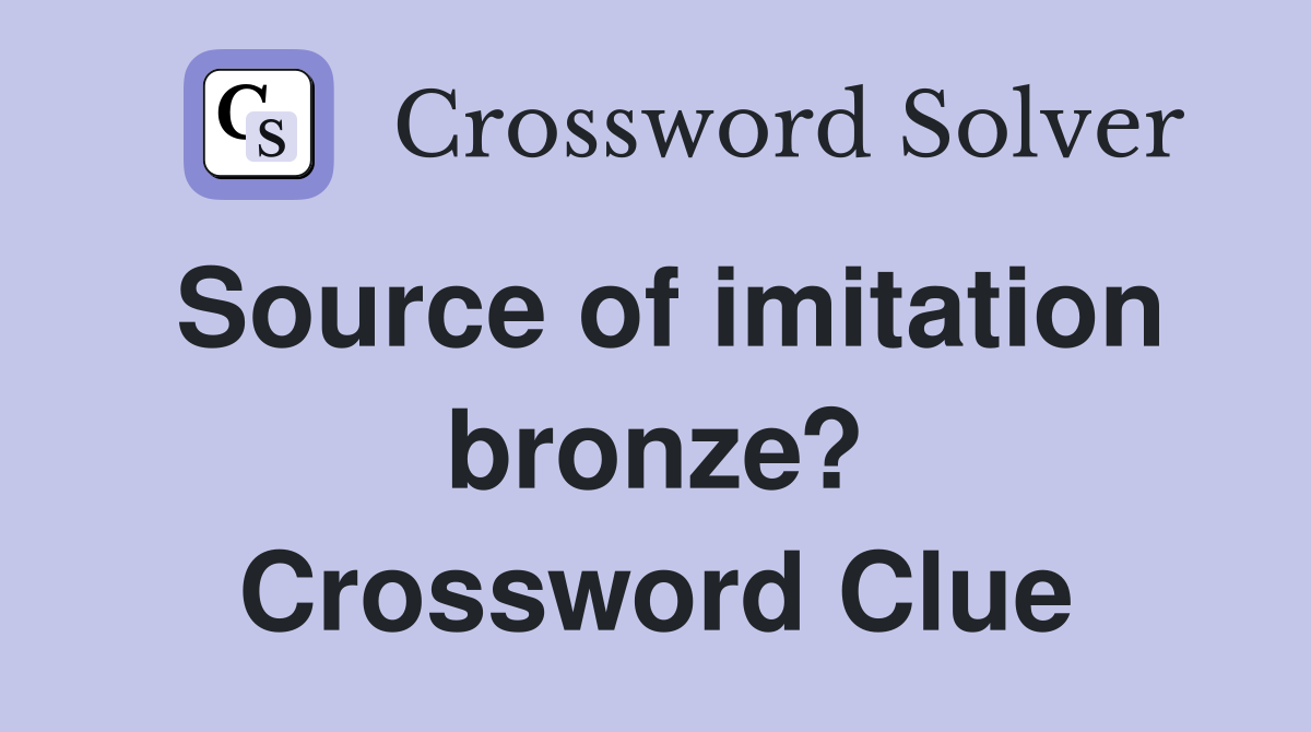 Source of imitation bronze? Crossword Clue