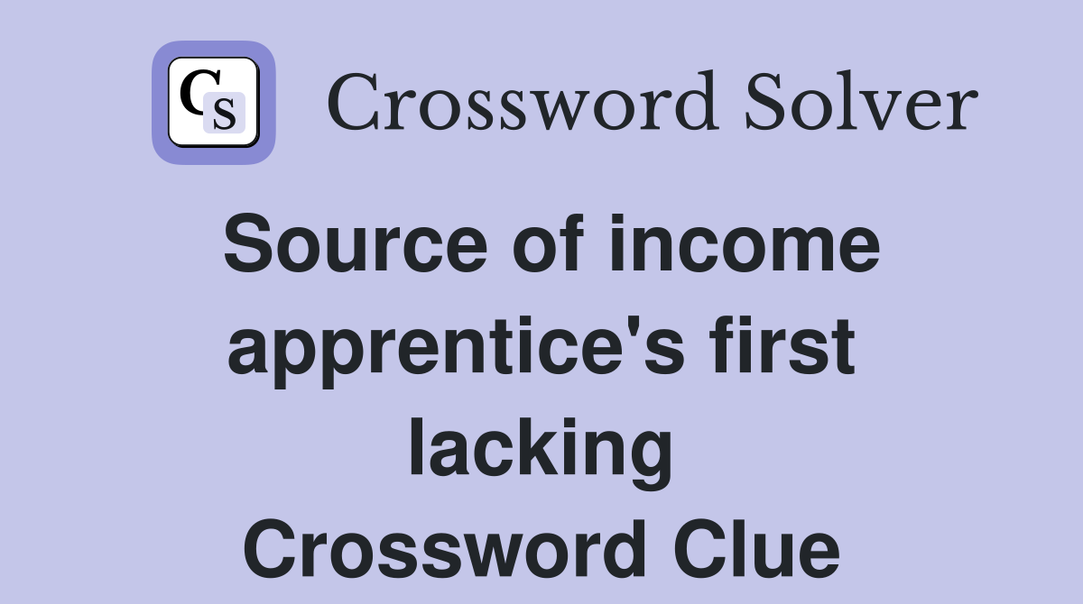 Source of income apprentice's first lacking Crossword Clue