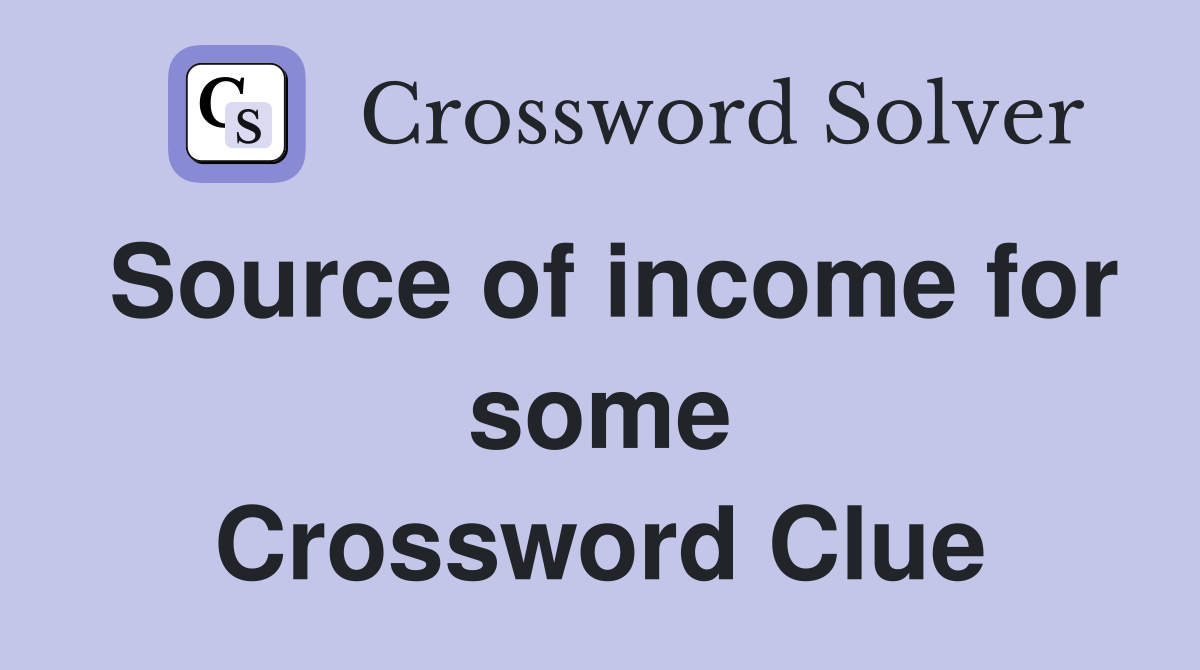 Source of income for some Crossword Clue