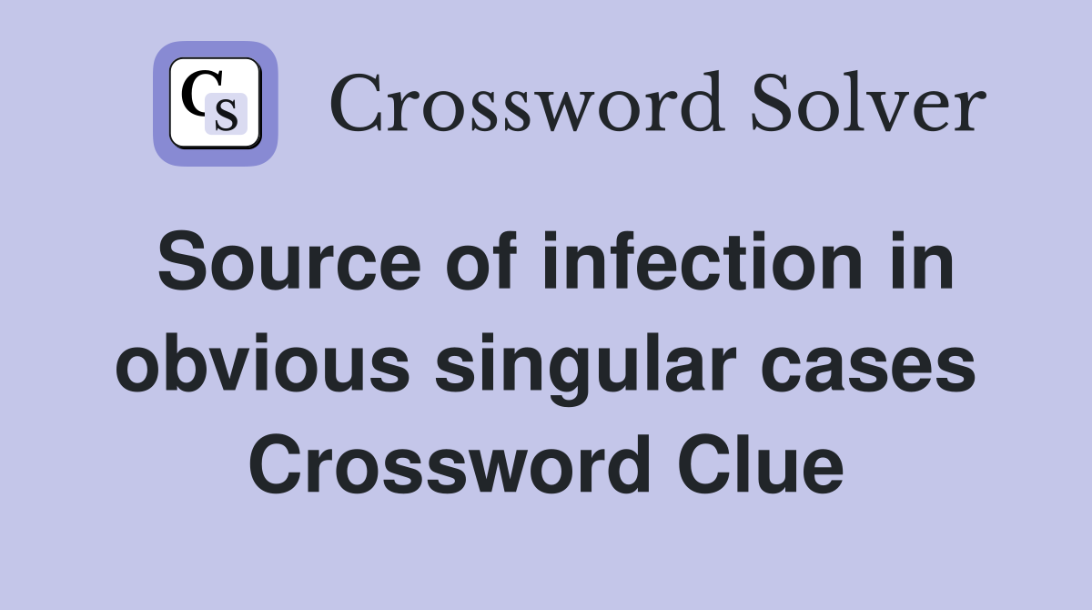 Source of infection in obvious singular cases Crossword Clue