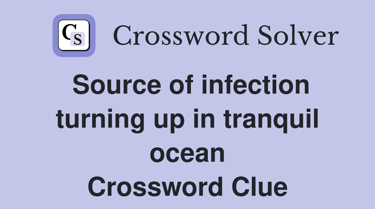 Source of infection turning up in tranquil ocean Crossword Clue