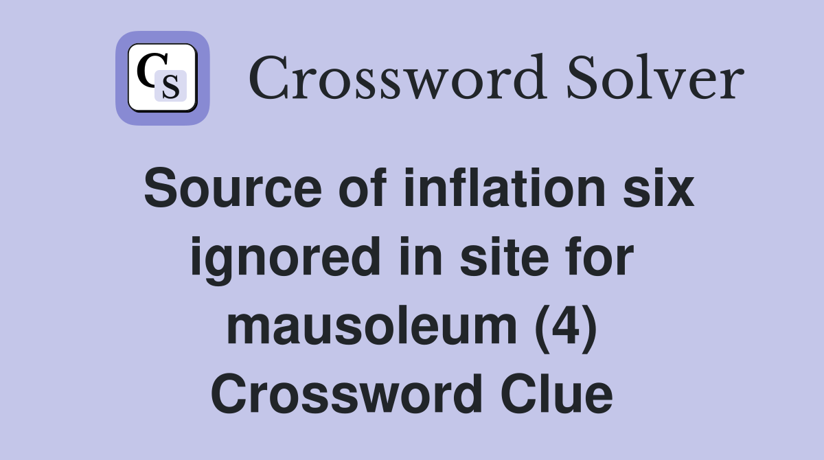 Source of inflation six ignored in site for mausoleum (4) Crossword Clue