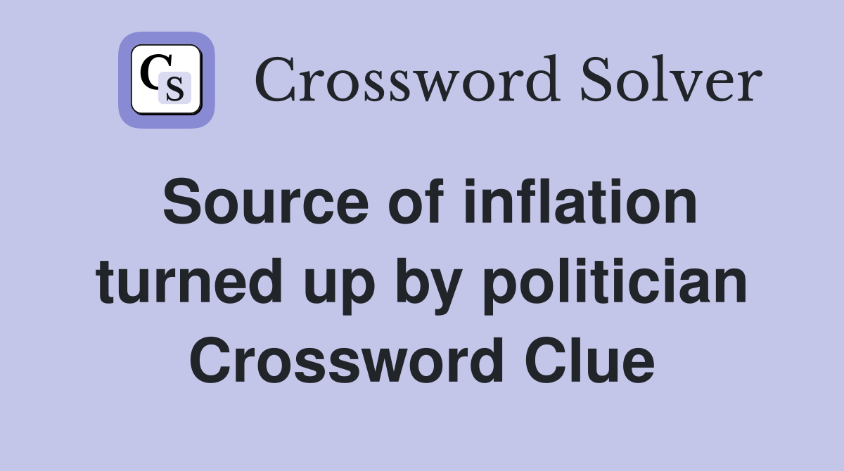 Source of inflation turned up by politician Crossword Clue
