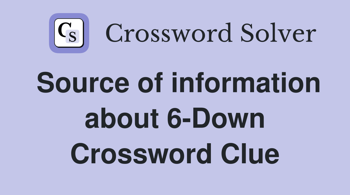 Source of information about 6-Down Crossword Clue