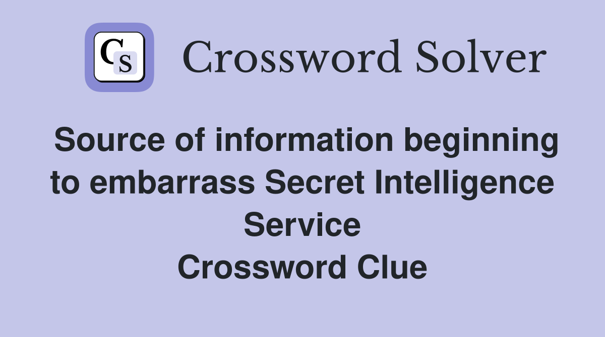Source of information beginning to embarrass Secret Intelligence Service Crossword Clue