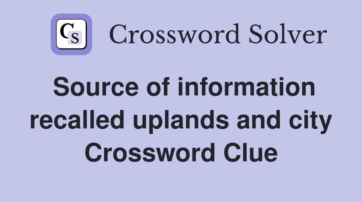 Source of information recalled uplands and city Crossword Clue