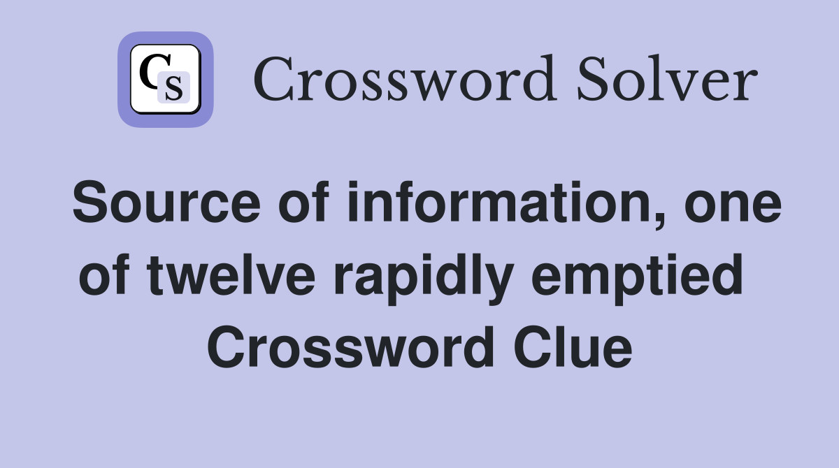 Source of information, one of twelve rapidly emptied  Crossword Clue