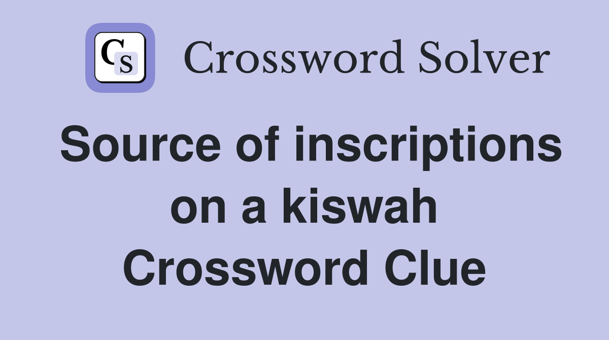 Source of inscriptions on a kiswah Crossword Clue