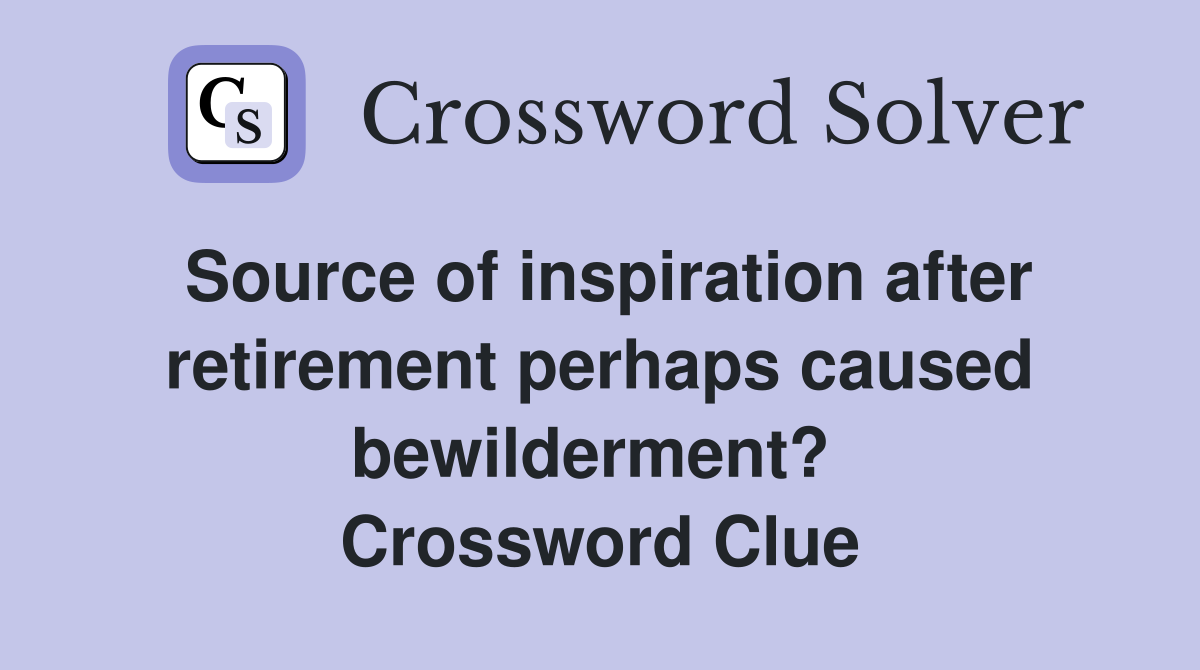 Source of inspiration after retirement perhaps caused bewilderment?  Crossword Clue
