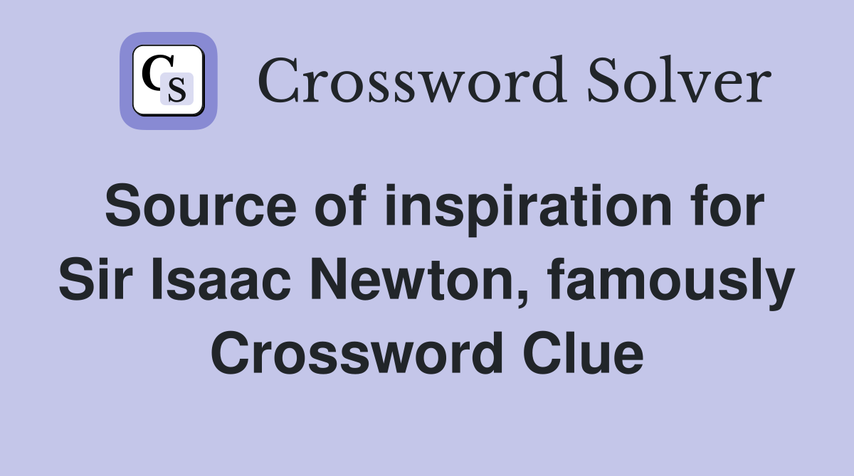 Source of inspiration for Sir Isaac Newton, famously Crossword Clue