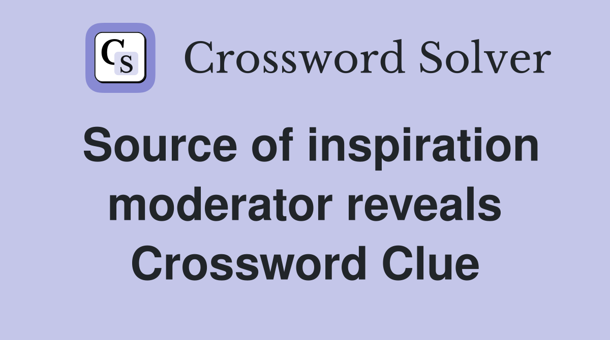 Source of inspiration moderator reveals Crossword Clue