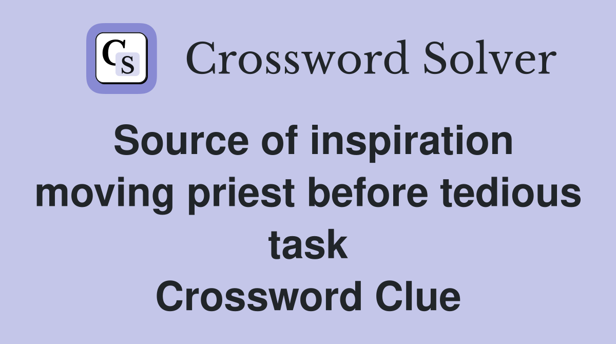Source of inspiration moving priest before tedious task Crossword Clue