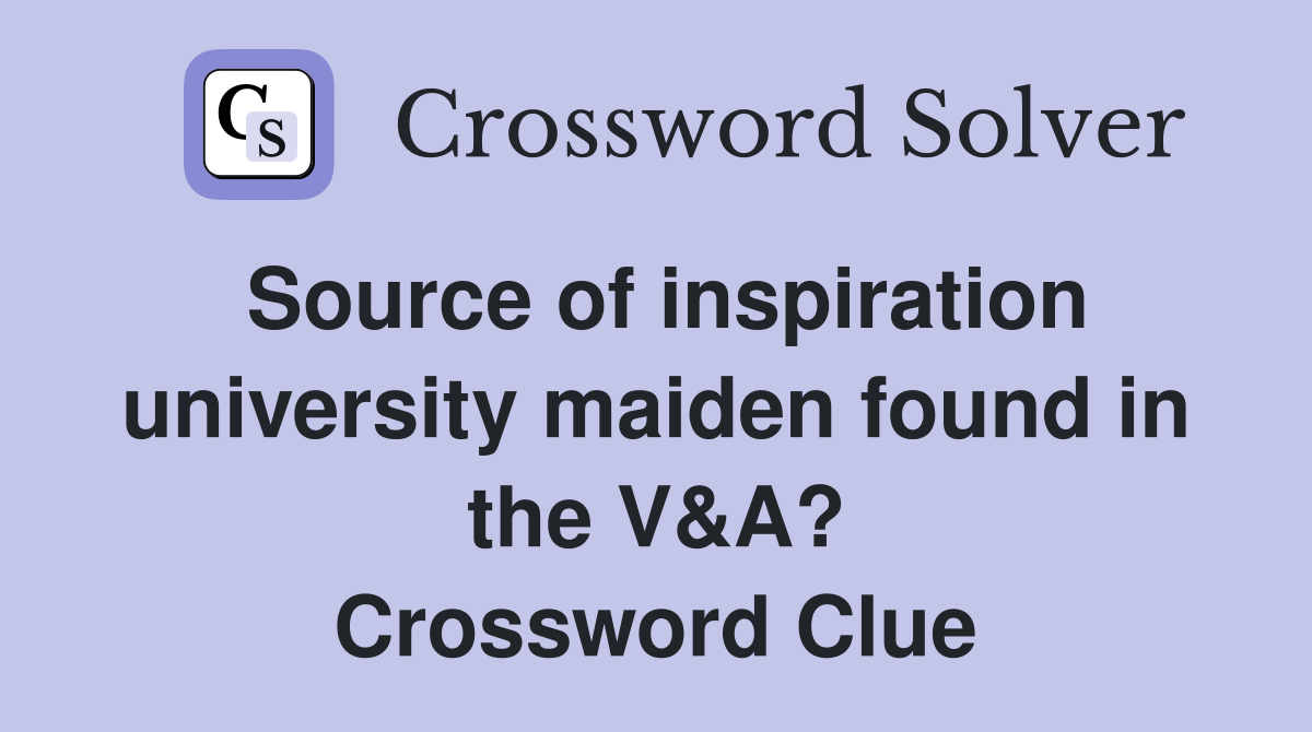 Source of inspiration university maiden found in the V&A? Crossword Clue
