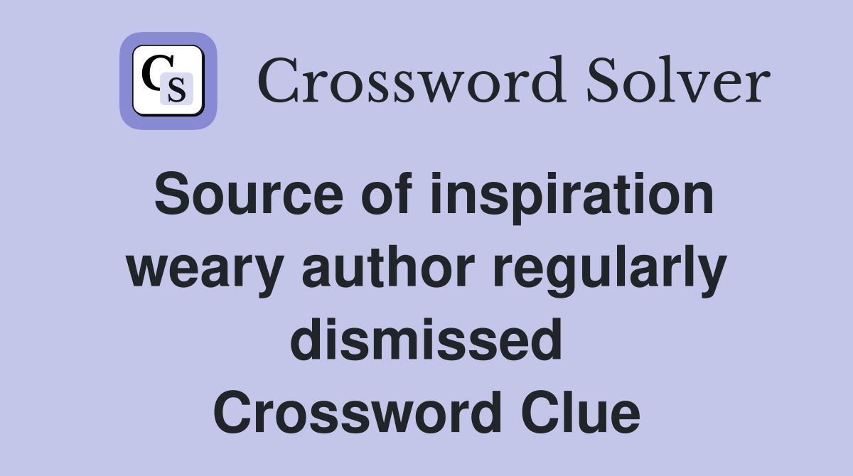 Source of inspiration weary author regularly dismissed Crossword Clue