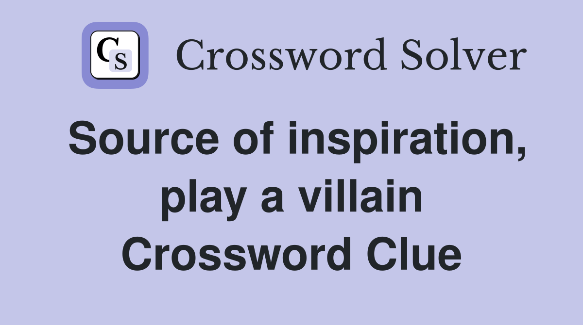 Source of inspiration, play a villain Crossword Clue