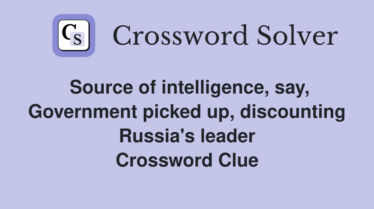Source of intelligence, say, Government picked up, discounting Russia's leader Crossword Clue