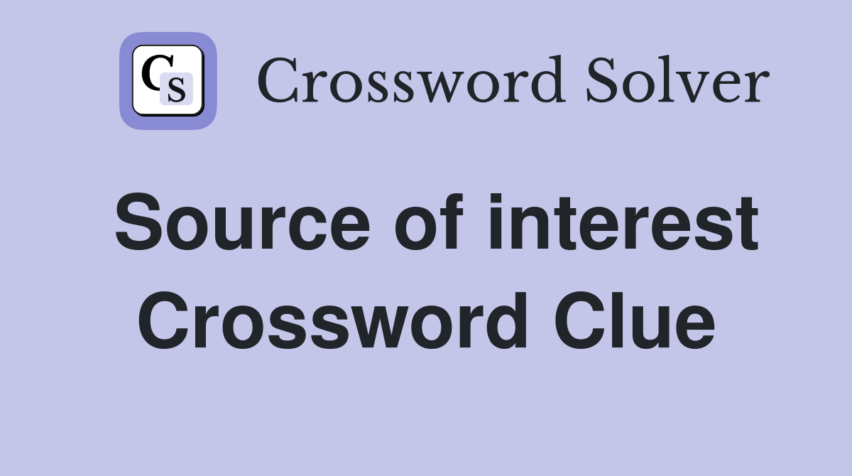 Source of interest Crossword Clue