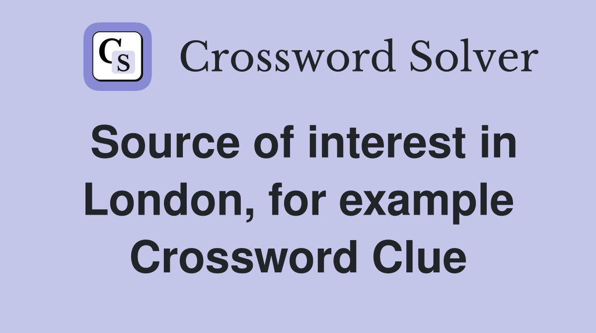 Source of interest in London, for example Crossword Clue