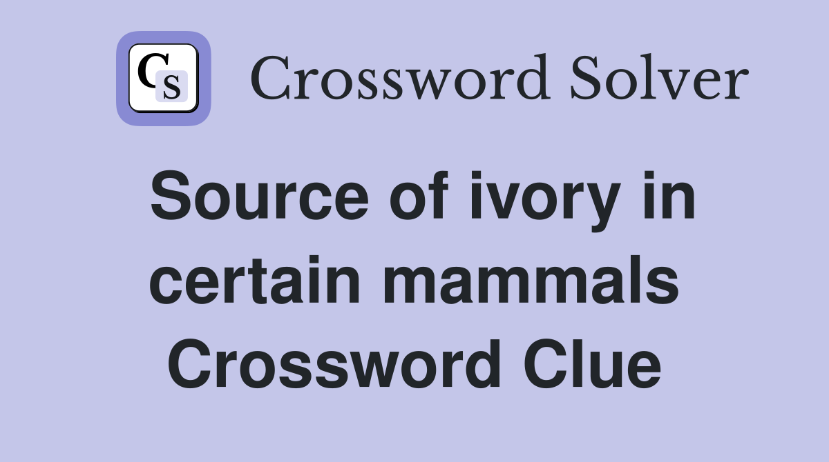 Source of ivory in certain mammals Crossword Clue