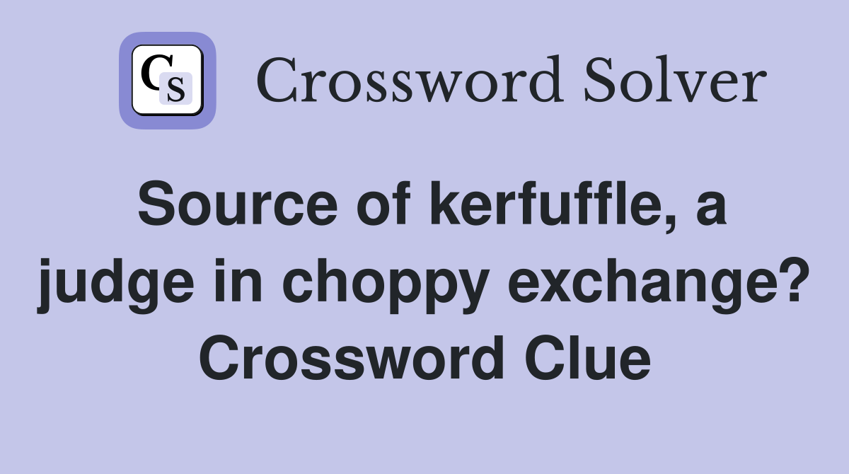 Source of kerfuffle, a judge in choppy exchange? Crossword Clue