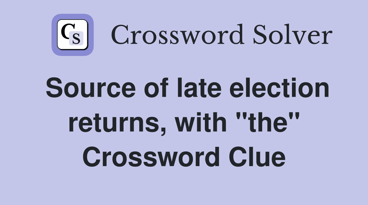 Source of late election returns, with "the" Crossword Clue