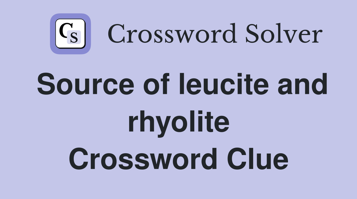 Source of leucite and rhyolite Crossword Clue