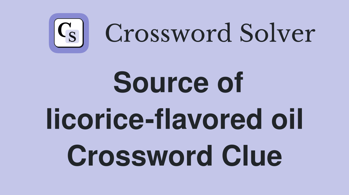 Source of licorice-flavored oil Crossword Clue